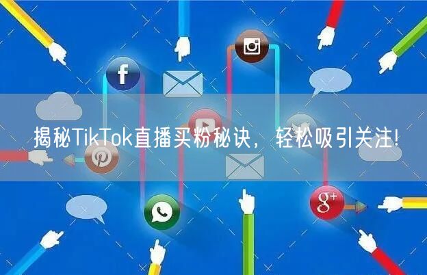 揭秘TikTok直播买粉秘诀,轻松吸引关注!