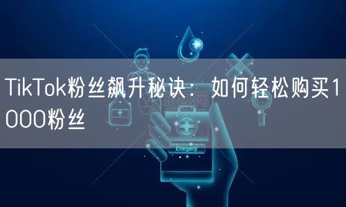 TikTok粉丝飙升秘诀:如何轻松购买1000粉丝