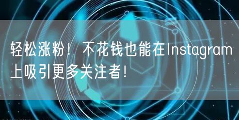 轻松涨粉!不花钱也能在Instagram上吸引更多关注者!