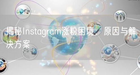 揭秘Instagram涨粉困境：原因与解决方案