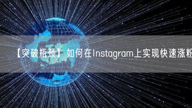 【突破瓶颈】如何在Instagram上实现快速涨粉?