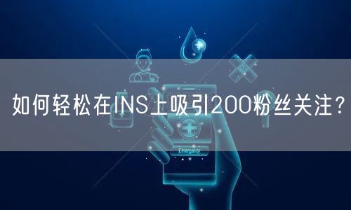 如何轻松在INS上吸引200粉丝关注?