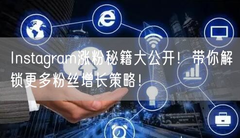 Instagram涨粉秘籍大公开!带你解锁更多粉丝增长策略!