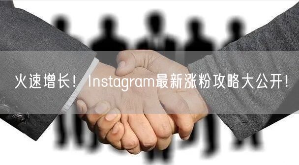 火速增长!Instagram最新涨粉攻略大公开!