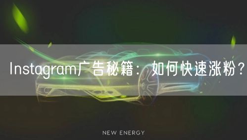 Instagram广告秘籍:如何快速涨粉?