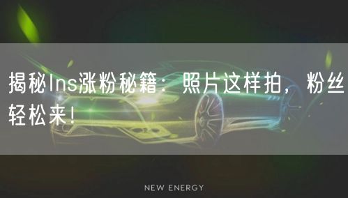 揭秘Ins涨粉秘籍:照片这样拍,粉丝轻松来!