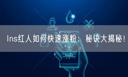 Ins红人如何快速涨粉:秘诀大揭秘!