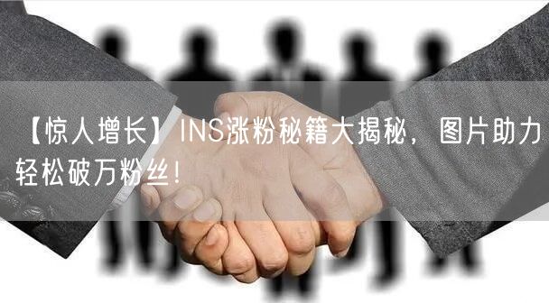 【惊人增长】INS涨粉秘籍大揭秘,图片助力轻松破万粉丝!