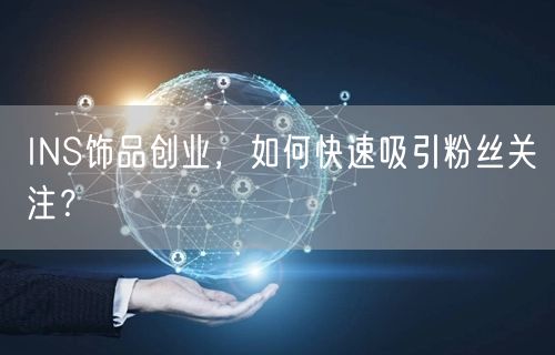 INS饰品创业,如何快速吸引粉丝关注?