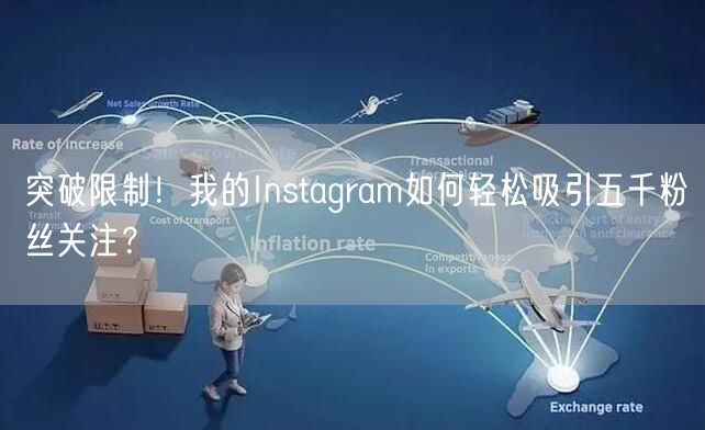 突破限制！我的Instagram如何轻松吸引五千粉丝关注？