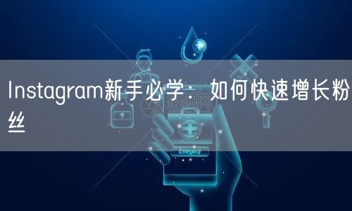 Instagram新手必学：如何快速增长粉丝
