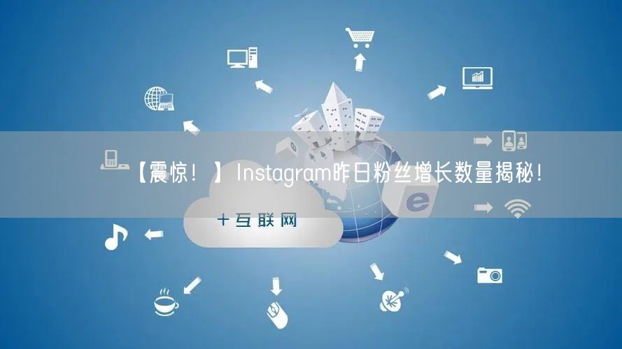 【震惊!】Instagram昨日粉丝增长数量揭秘!