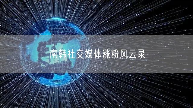 南韩社交媒体涨粉风云录