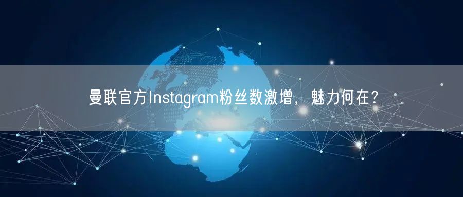 曼联官方Instagram粉丝数激增，魅力何在？