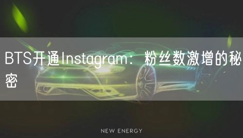BTS开通Instagram:粉丝数激增的秘密