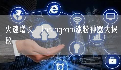 火速增长!Instagram涨粉神器大揭秘