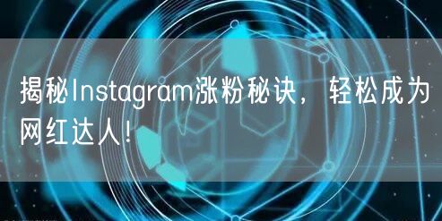 揭秘Instagram涨粉秘诀，轻松成为网红达人！