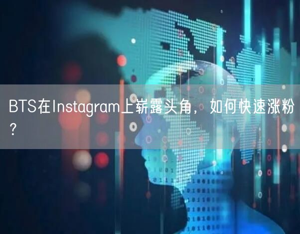 BTS在Instagram上崭露头角,如何快速涨粉?