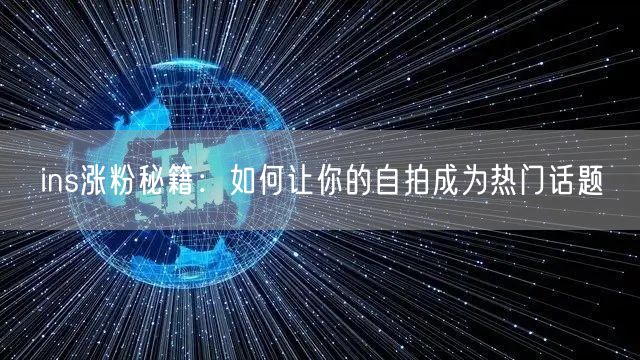ins涨粉秘籍:如何让你的自拍成为热门话题