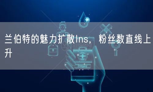 兰伯特的魅力扩散Ins，粉丝数直线上升