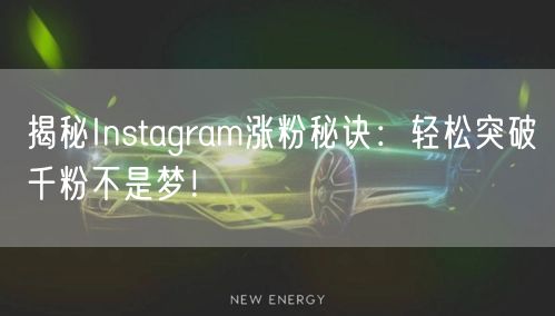 揭秘Instagram涨粉秘诀:轻松突破千粉不是梦!
