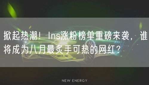 掀起热潮！Ins涨粉榜单重磅来袭，谁将成为八月最炙手可热的网红？