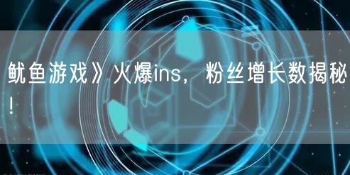 鱿鱼游戏》火爆ins，粉丝增长数揭秘！