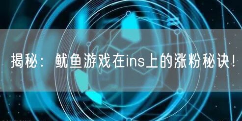 揭秘：鱿鱼游戏在ins上的涨粉秘诀！