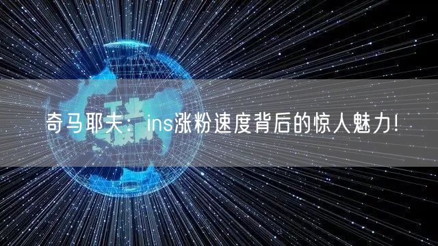 奇马耶夫：ins涨粉速度背后的惊人魅力！