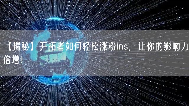 【揭秘】开拓者如何轻松涨粉ins,让你的影响力倍增!