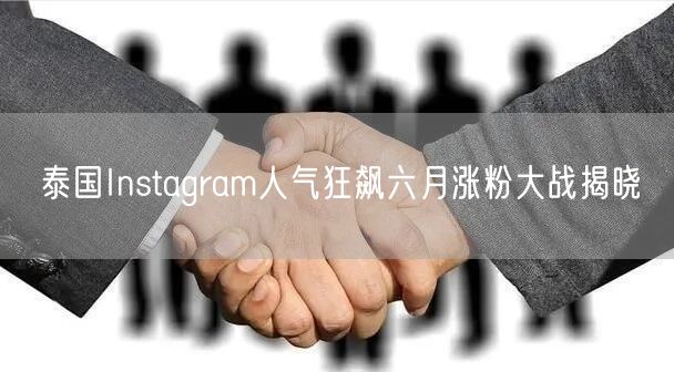 泰国Instagram人气狂飙六月涨粉大战揭晓