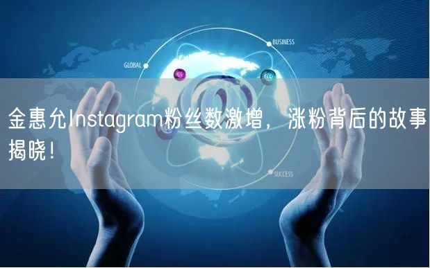金惠允Instagram粉丝数激增，涨粉背后的故事揭晓！