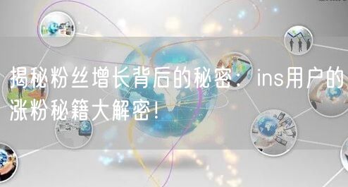 揭秘粉丝增长背后的秘密：ins用户的涨粉秘籍大解密！