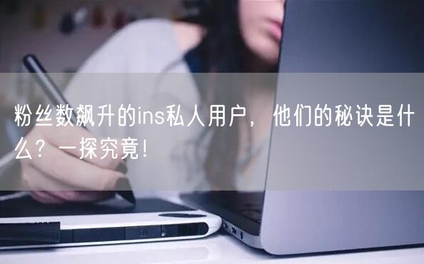 粉丝数飙升的ins私人用户，他们的秘诀是什么？一探究竟！