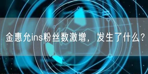 金惠允ins粉丝数激增，发生了什么？