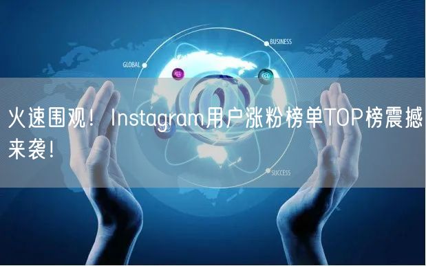 火速围观！Instagram用户涨粉榜单TOP榜震撼来袭！
