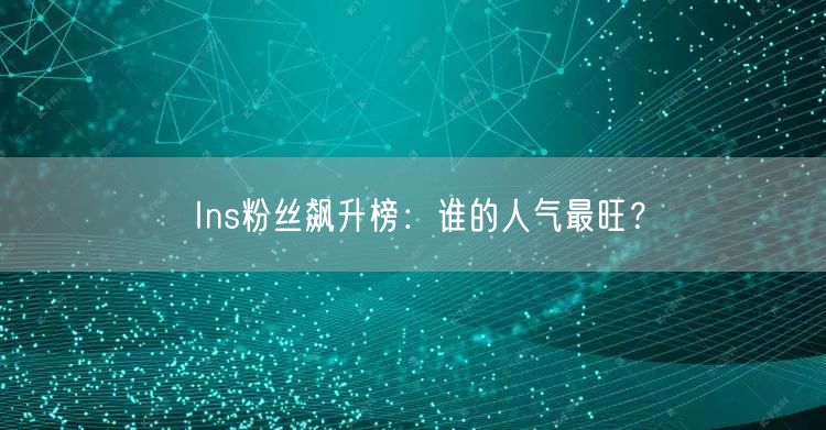 Ins粉丝飙升榜：谁的人气最旺？
