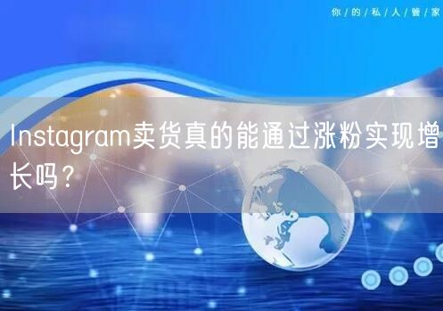 Instagram卖货真的能通过涨粉实现增长吗？