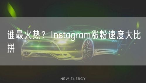 谁最火热？Instagram涨粉速度大比拼
