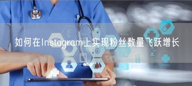 如何在Instagram上实现粉丝数量飞跃增长