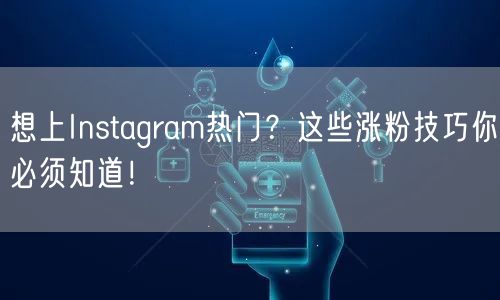 想上Instagram热门？这些涨粉技巧你必须知道！