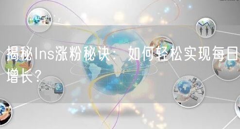 揭秘Ins涨粉秘诀：如何轻松实现每日增长？