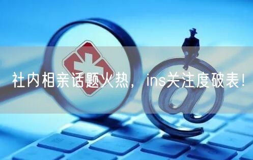 社内相亲话题火热，ins关注度破表！