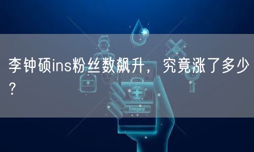 李钟硕ins粉丝数飙升,究竟涨了多少?