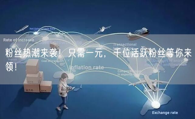 粉丝热潮来袭！只需一元，千位活跃粉丝等你来领！