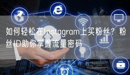 如何轻松在Instagram上买粉丝?粉丝ID助你掌握流量密码