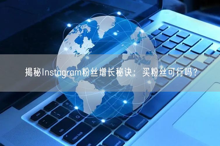 揭秘Instagram粉丝增长秘诀:买粉丝可行吗?