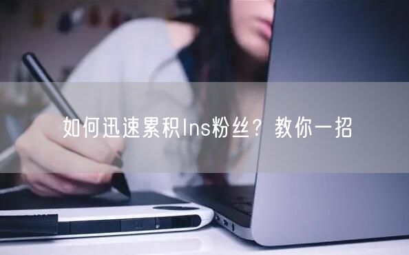 如何迅速累积Ins粉丝?教你一招
