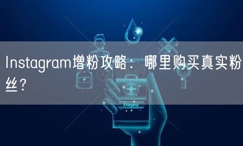 Instagram增粉攻略:哪里购买真实粉丝?
