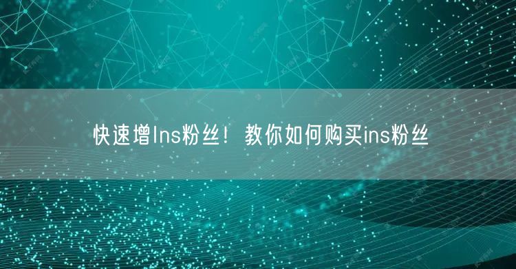 快速增Ins粉丝!教你如何购买ins粉丝